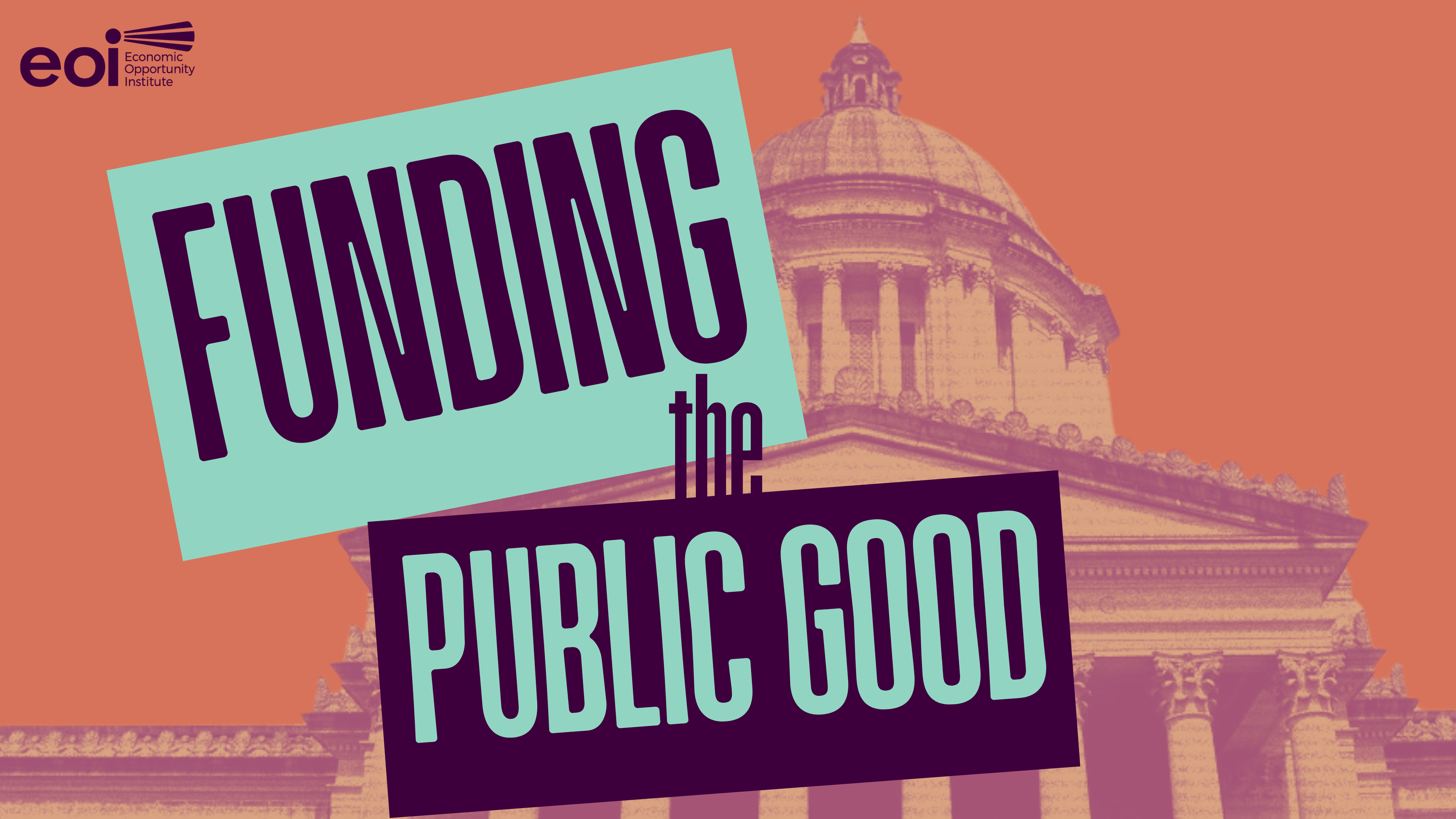 A peachy background with a faded cutout photo of the Washington State Capitol Building. The words, "Funding the Public Good," are overlayed in bright blue and purple text with a thick square border. EOI's logo is in the top left corner.