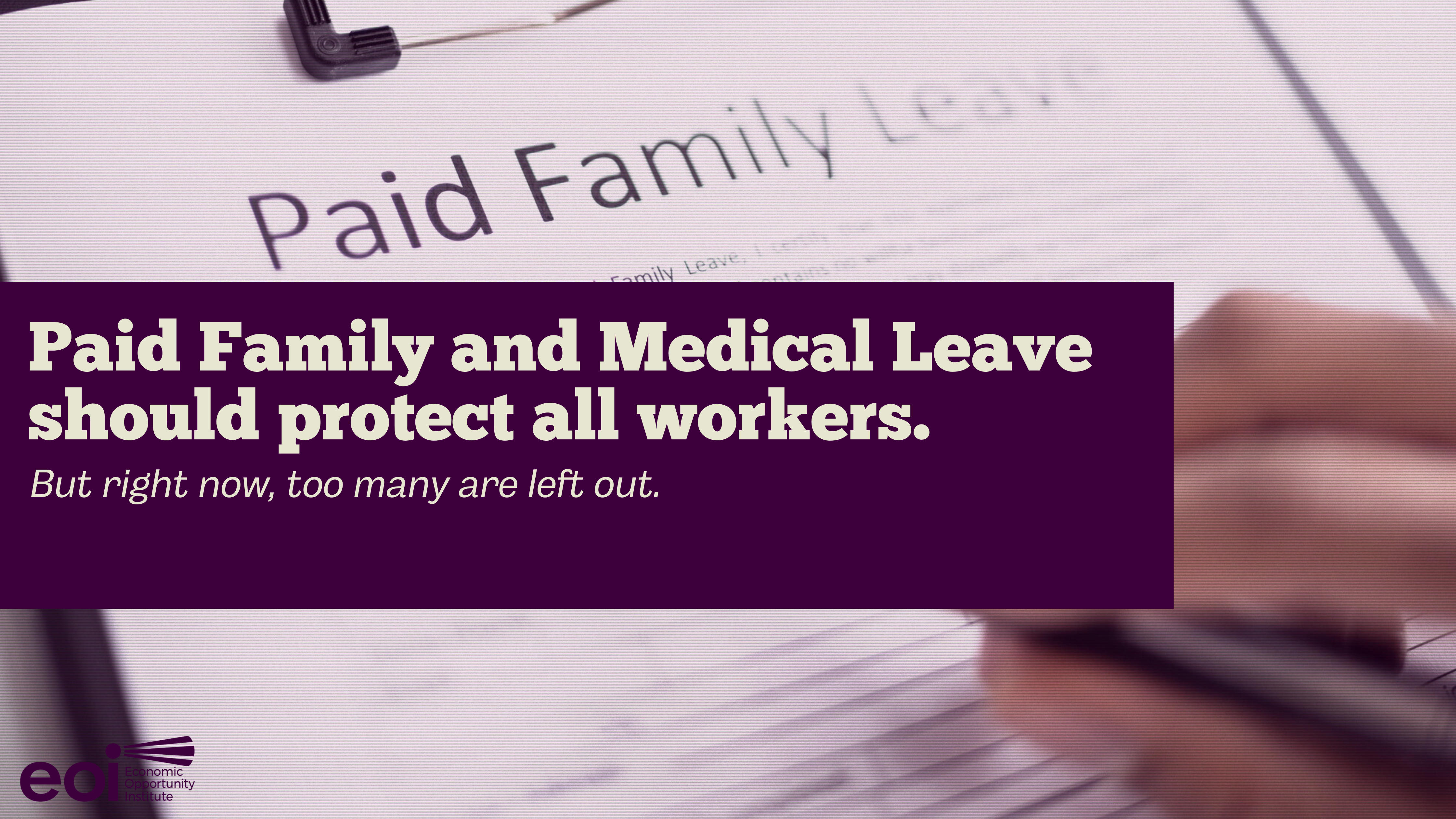 Graphic with a photo of a "Paid Family Leave" form on a clipboard and a hand with a pen filling it out. This picture has been edited. In front of the photo is a purple rectangular box with text, "Paid Family and Medical Leave should protect all workers. But right now, too many are left out.